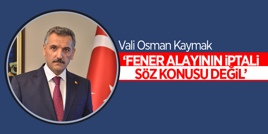 Vali Kaymak: ‘Fener alayının iptali söz konusu değil'