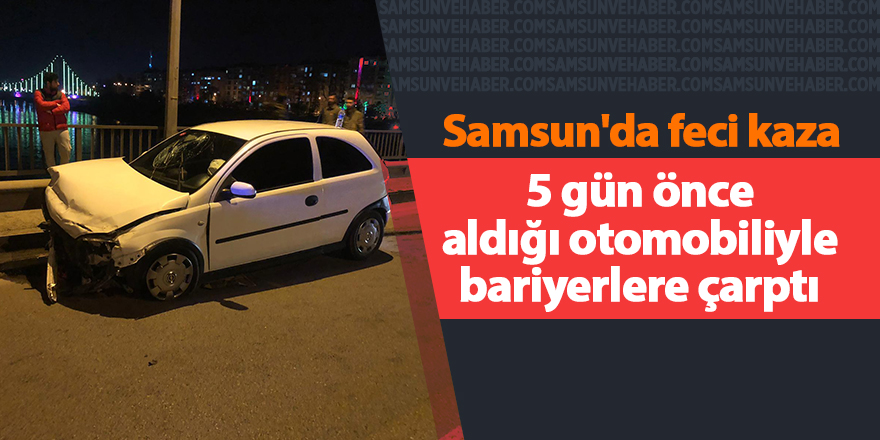 5 gün önce aldığı otomobiliyle bariyerlere çarptı