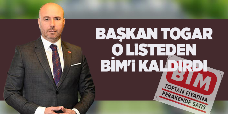 Başkan Togar o listeden BİM'i kaldırdı