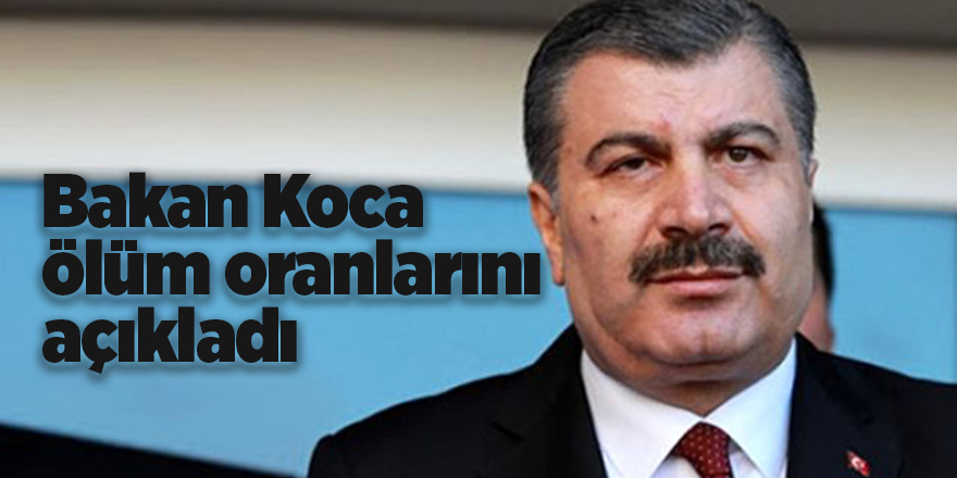 Bakan Koca ölüm oranlarını açıkladı