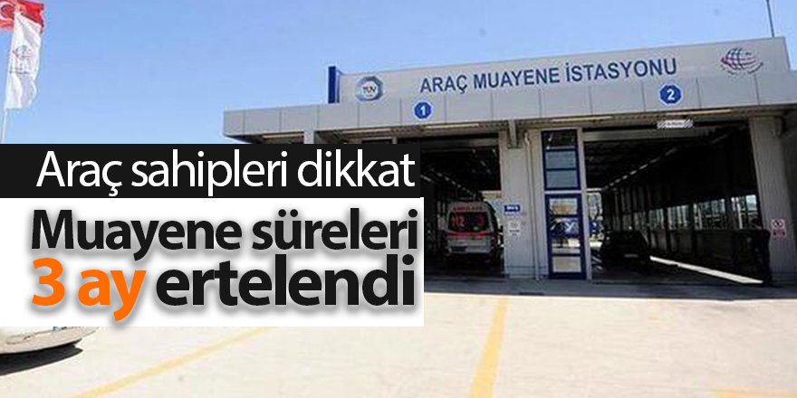 Muayene süreleri 3 ay ertelendi