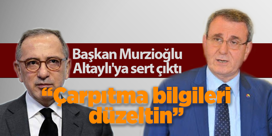 Başkan Murzioğlu Altaylı'ya sert çıktı