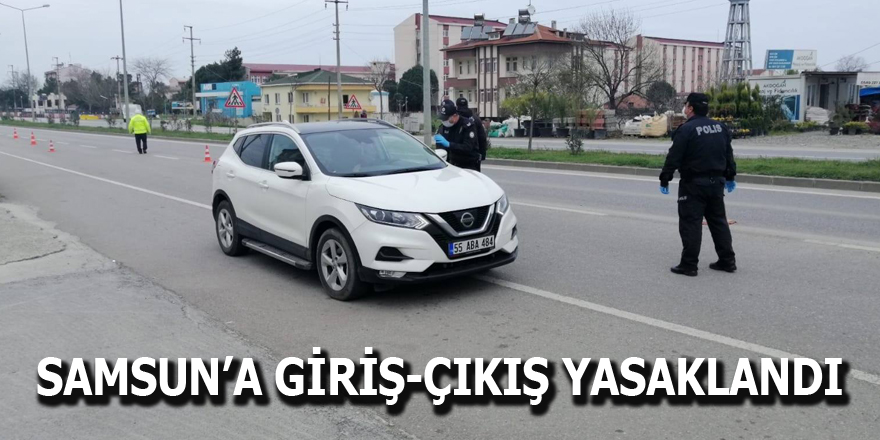 Samsun’a giriş ve çıkışlar yasaklandı