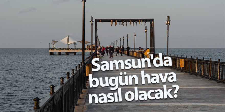 Samsun'da bugün hava nasıl olacak?