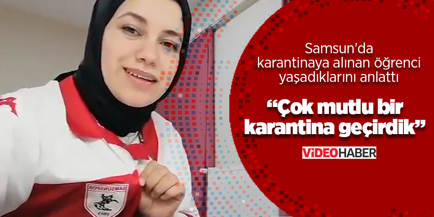 Samsun'da karantinaya alınan öğrenci yaşadıklarını anlattı