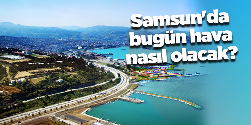 Samsun'da bugün hava nasıl olacak?