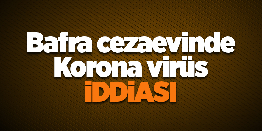 Bafra cezaevinde Korona virüs iddiası