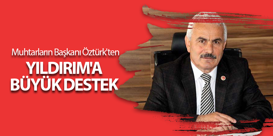 Muhtarların Başkanı Öztürk'ten Yıldırım'a büyük destek