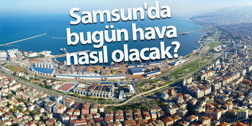 Samsun'da bugün hava nasıl olacak?