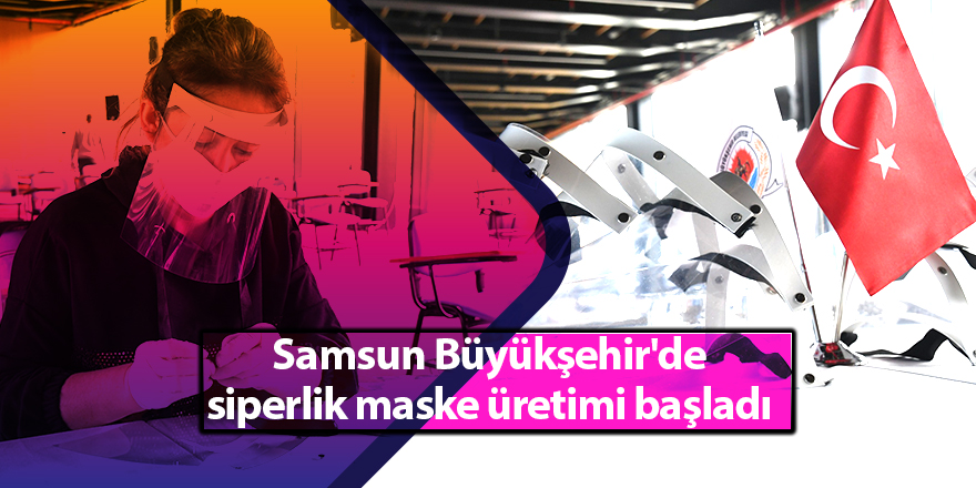 Samsun Büyükşehir'de siperlik maske üretimi başladı