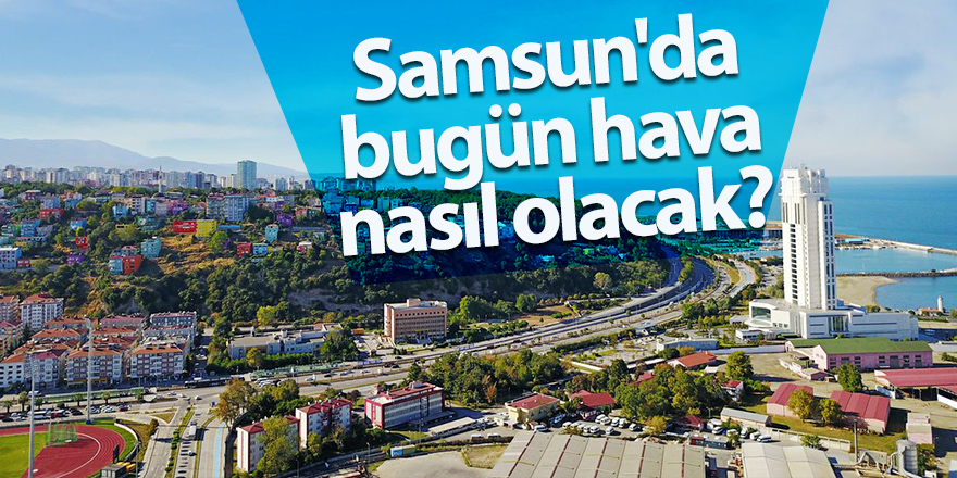 Samsun'da bugün hava nasıl olacak?