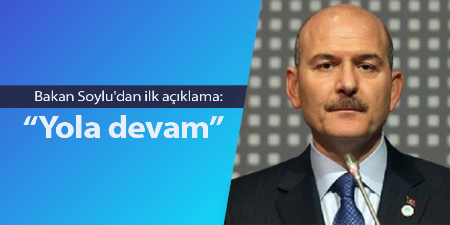 Bakan Soylu'dan ilk açıklama: Yola devam