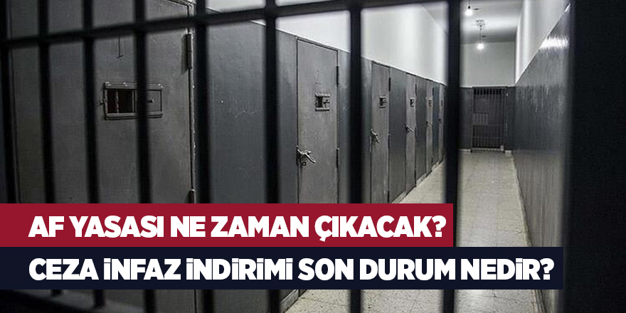 Af yasası ne zaman çıkacak? Ceza infaz indirimi son durum nedir?