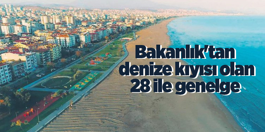 Bakanlık'tan  denize kıyısı olan 28 ile genelge 