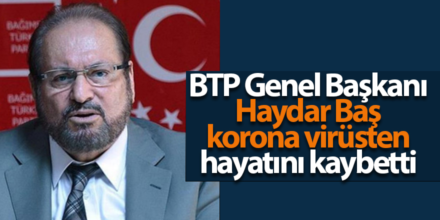 BTP Genel Başkanı Haydar Baş korona virüsten hayatını kaybetti