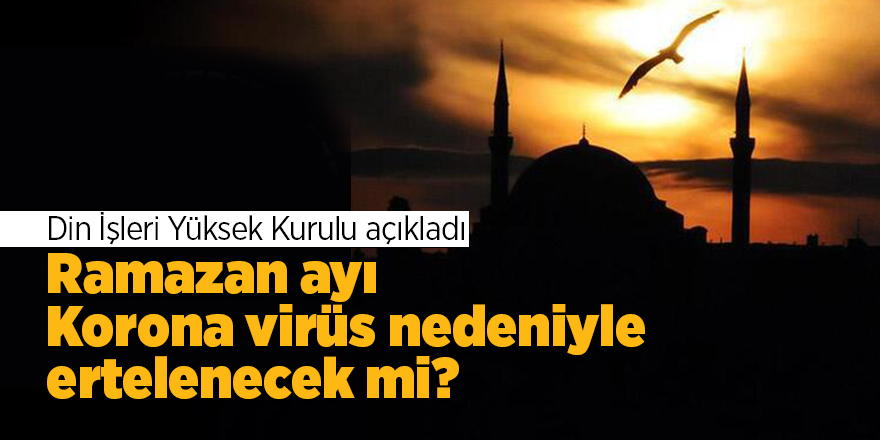 Ramazan ayı Korona virüs nedeniyle ertelenecek mi?