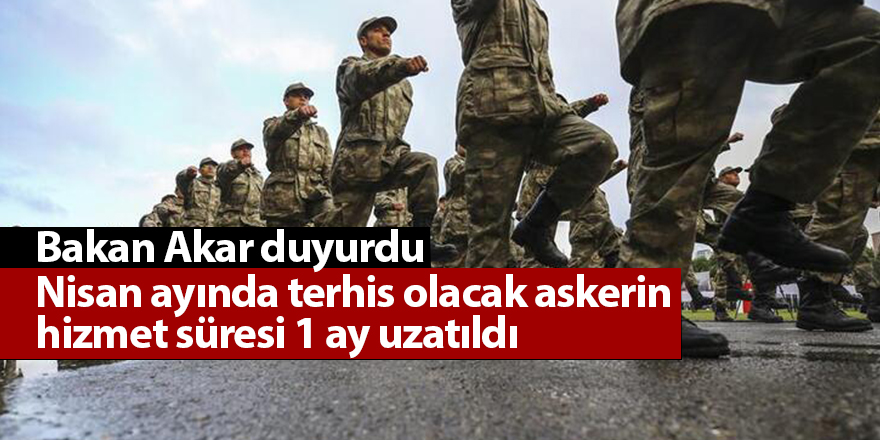 Nisan ayında terhis olacak askerin hizmet süresi 1 ay uzatıldı