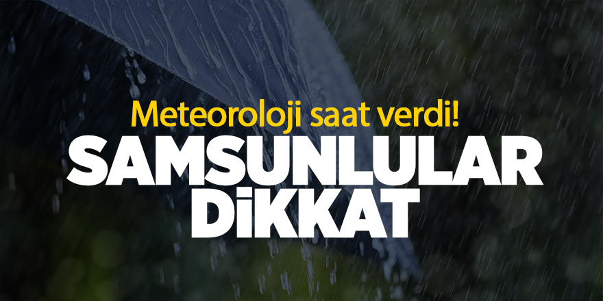 Meteoroloji saat verdi! Samsunlular dikkat