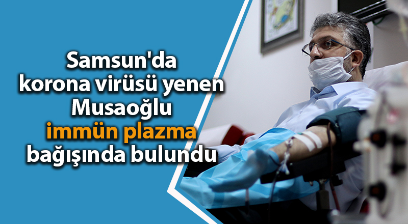 Samsun'da korona virüsü yenen Musaoğlu immün plazma bağışında bulundu