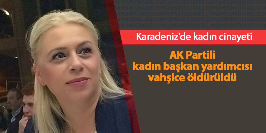 AK Partili kadın başkan yardımcısı vahşice öldürüldü