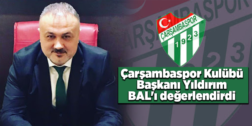 Çarşambaspor Kulübü Başkanı Yıldırım BAL'ı değerlendirdi