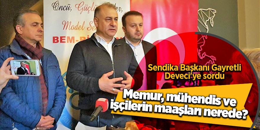 Sendika Başkanı Gayretli Deveci'ye sordu