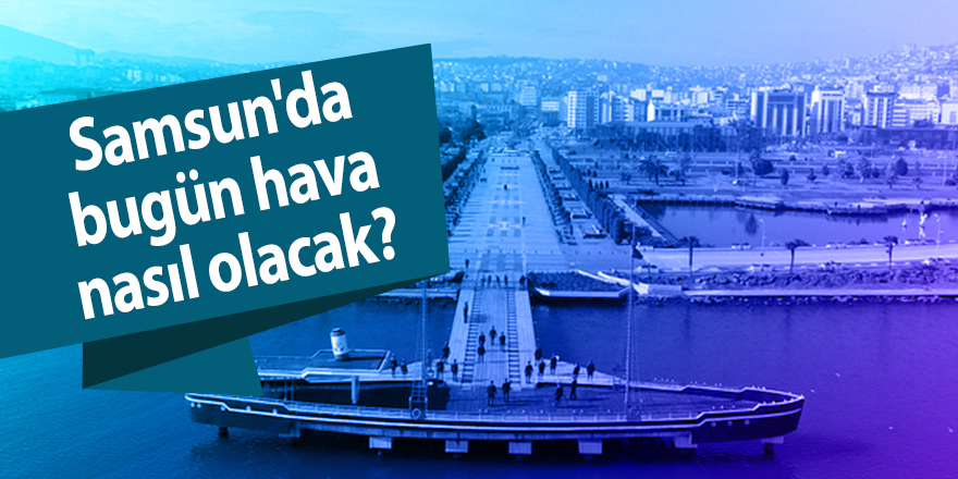 Samsun'da bugün hava nasıl olacak?