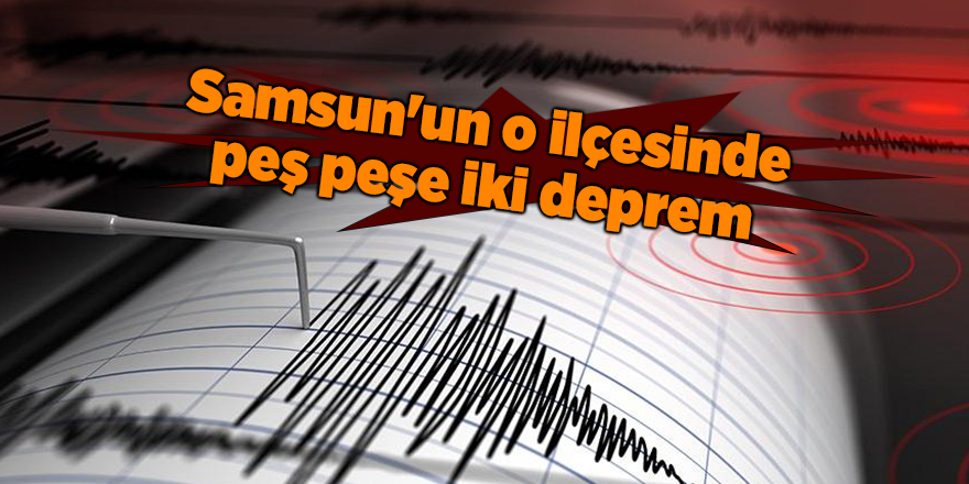 Samsun'un o ilçesinde peş peşe iki deprem