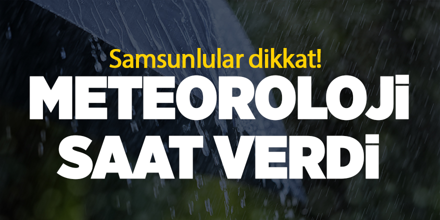 Samsunlular dikkat! Meteoroloji saat verdi