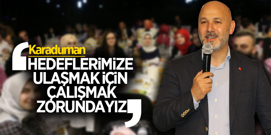 Karaduman: Hedeflerimize ulaşmak için çalışmak zorundayız