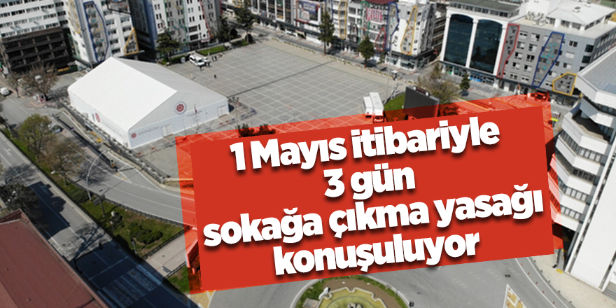 1 Mayıs itibariyle 3 gün sokağa çıkma yasağı konuşuluyor