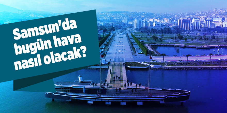 Samsun'da bugün hava nasıl olacak?