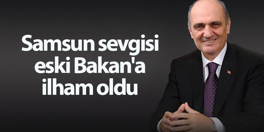 Samsun sevgisi eski Bakan'a ilham oldu