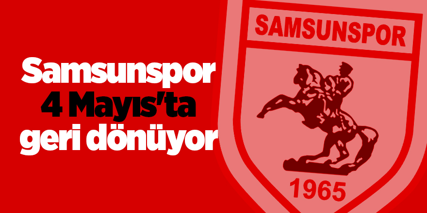 Samsunspor 4 Mayıs'ta geri dönüyor