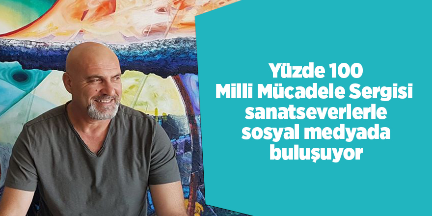 Yüzde 100 Milli Mücadele Sergisi sanatseverlerle sosyal medyada buluşuyor