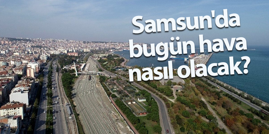 Samsun'da bugün hava nasıl olacak?