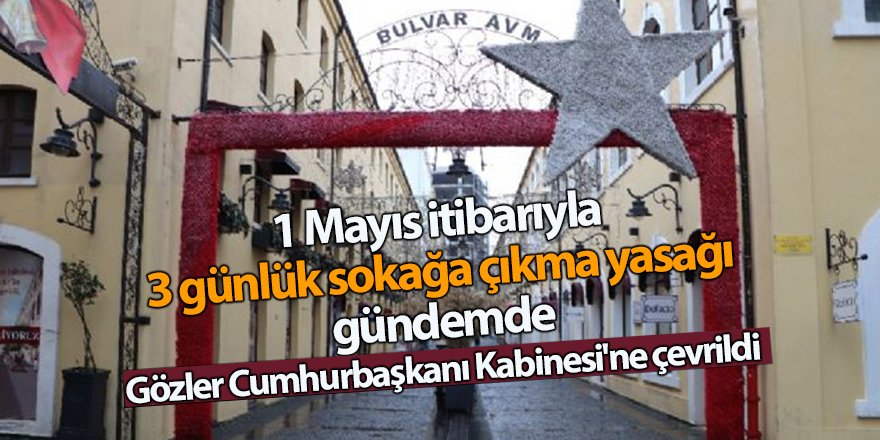 1 Mayıs itibarıyla 3 günlük sokağa çıkma yasağı gündemde