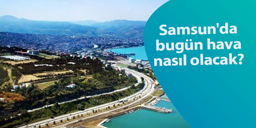 Samsun'da bugün hava nasıl olacak?