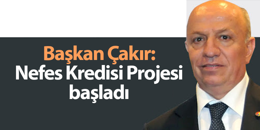 Başkan Çakır: Nefes Kredisi Projesi başladı