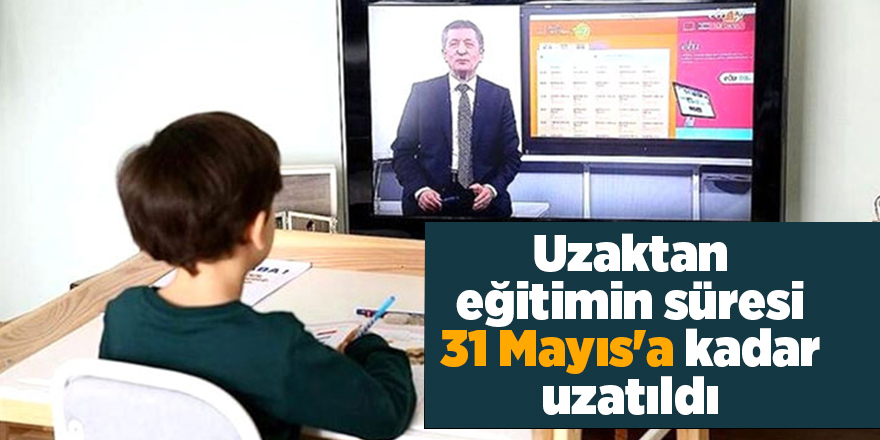 Uzaktan eğitimin süresi 31 Mayıs'a kadar uzatıldı