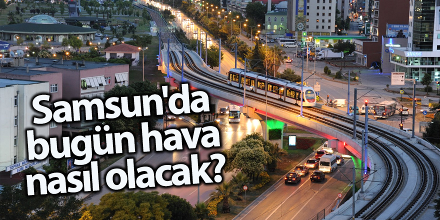 Samsun'da bugün hava nasıl olacak?