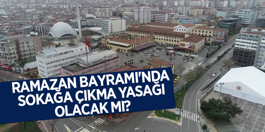 Ramazan Bayramı'nda sokağa çıkma yasağı olacak mı?