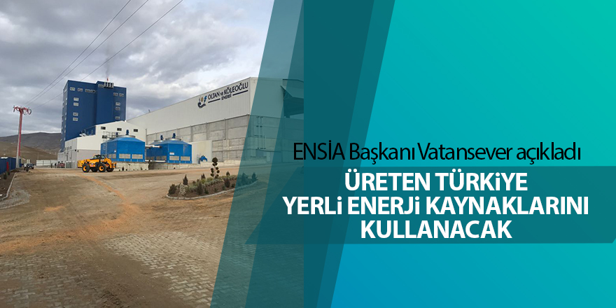 Üreten Türkiye yerli enerji kaynaklarını kullanacak