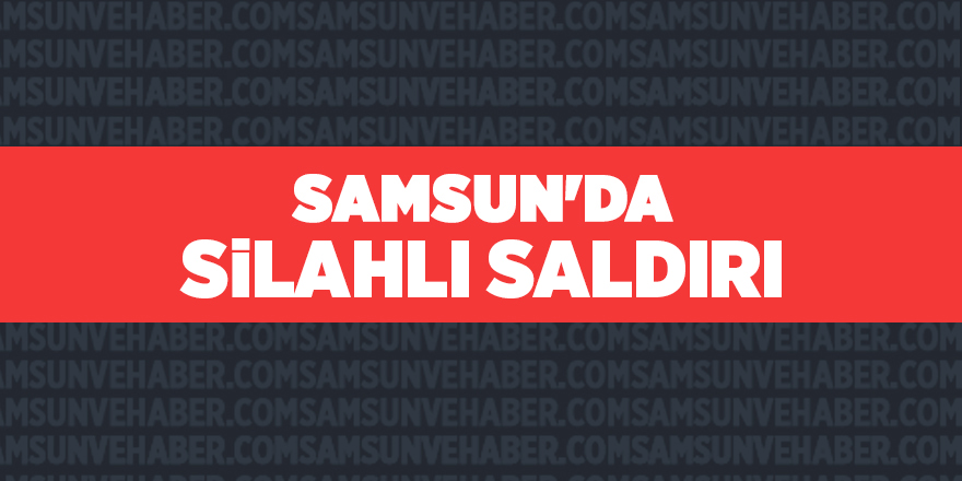 Samsun'da silahlı saldırıya uğrayan kadın öldü