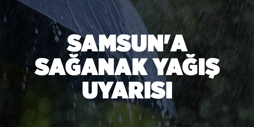 Samsun'a sağanak yağış uyarısı