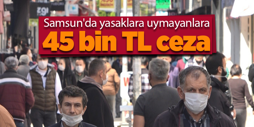 Samsun'da yasaklara uymayanlara 45 bin TL ceza