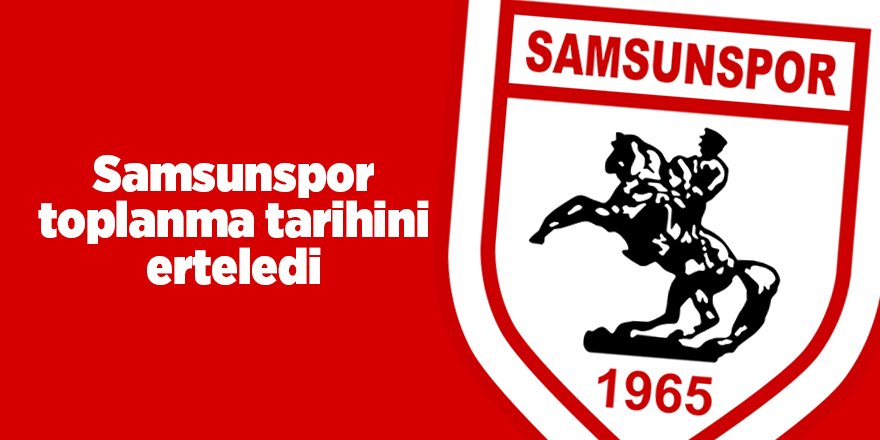 Samsunspor toplanma tarihini erteledi