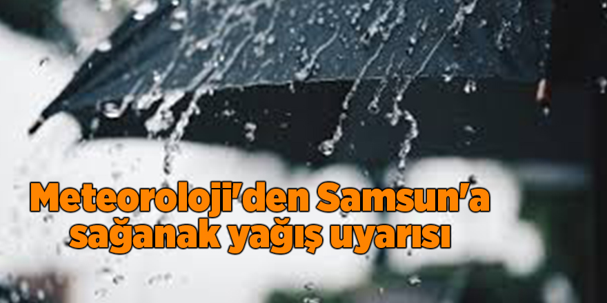 Meteoroloji'den Samsun'a sağanak yağış uyarısı