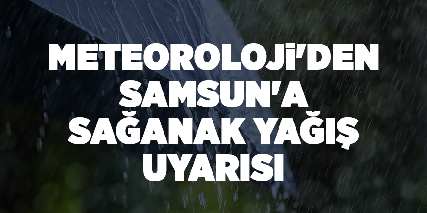 Meteoroloji'den Samsun'a sağanak yağış uyarısı