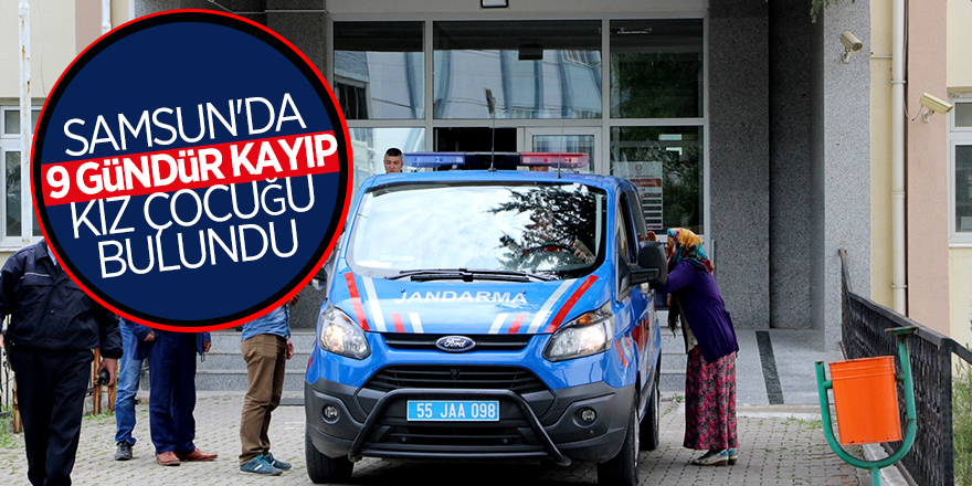 Samsun'da 9 gündür kayıp kız çocuğu bulundu